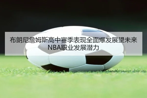 布朗尼詹姆斯高中赛季表现全面爆发展望未来NBA职业发展潜力
