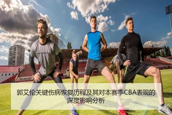 郭艾伦关键伤病恢复历程及其对本赛季CBA表现的深度影响分析（HAOMEN ENTERTAINMENT）