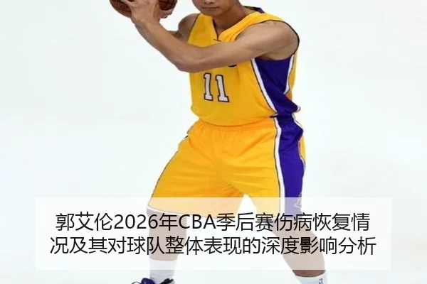 郭艾伦2026年CBA季后赛伤病恢复情况及其对球队整体表现的深度影响分析（HAOMEN ENTERTAINMENT）